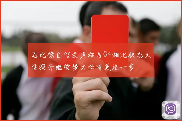 恩比德自信发声称与G4相比状态大幅提升继续努力必将更进一步