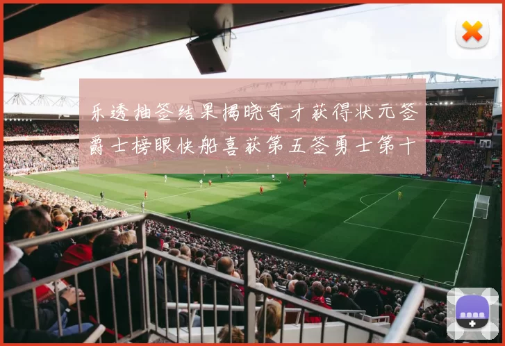 乐透抽签结果揭晓奇才获得状元签爵士榜眼快船喜获第五签勇士第十一雷霆第十二