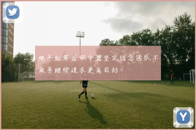绝平红军后田中碧坚定信念团队不放弃继续追求更高目标