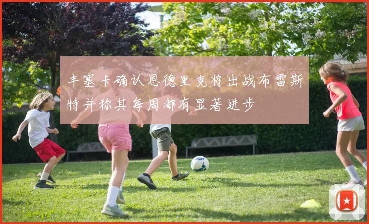 丰塞卡确认恩德里克将出战布雷斯特并称其每周都有显著进步