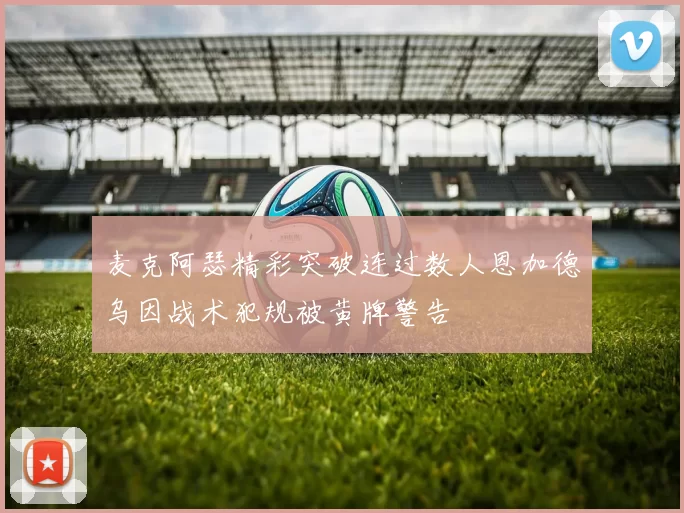 麦克阿瑟精彩突破连过数人恩加德乌因战术犯规被黄牌警告