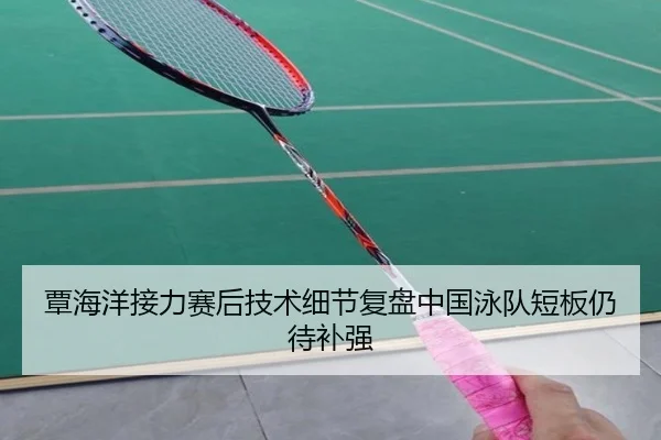 覃海洋接力赛后技术细节复盘中国泳队短板仍待补强